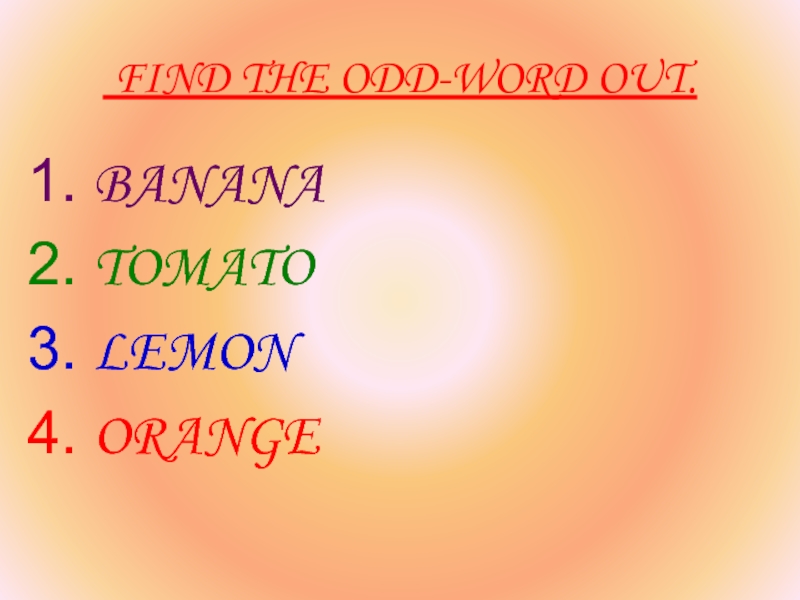 FIND THE ODD-WORD OUT.BANANATOMATOLEMONORANGE