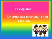 Та?ырыбы:Екі амалмен шы?арылатын есептер