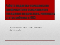 Работа педагога-психолога по профилактике асоциального поведения подростков, имеющих статус ребенка с ОВЗ.