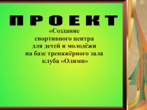 Проект Создание  спортивного центра  для детей и молодёжи  на базе тренажёрного зала  клуба Олимп