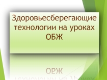 Презентация. Здоровьесберегающие технологии на уроках ОБЖ.