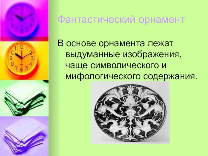 В основе этого вида орнамента лежат изображения воображаемого чаще символического содержания