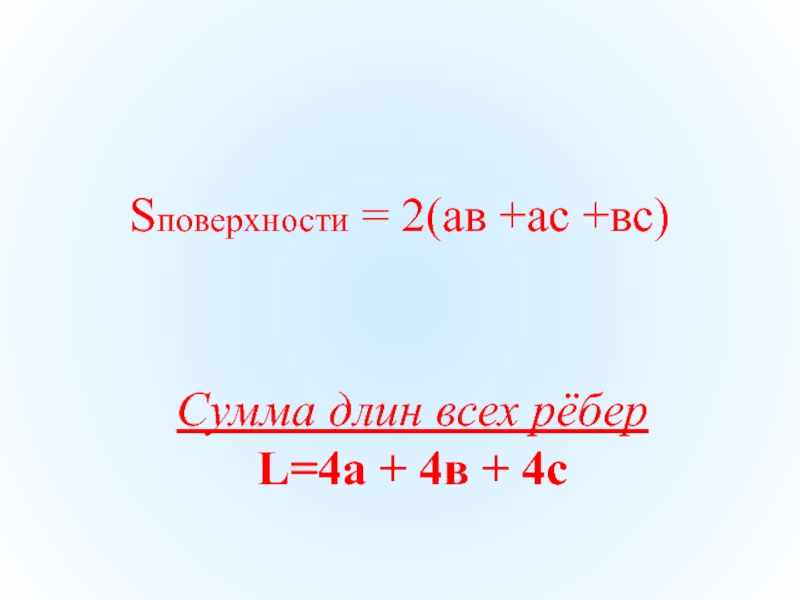 Sповерхности = 2(ав +ас +вс)Сумма длин всех рёбер L=4а + 4в + 4с