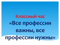 Все профессии нужны, все профессии важны