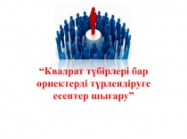 “Квадрат т?бірлері бар ?рнектерді т?рлендіруге есептер шы?ару”