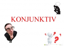 Презентация грамматического материала по немецкому языку по теме: Konjunktiv