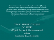 Урок-презентация по теме: Герой Великой Отечественной войны  якутянин Федор Попов