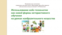 Использование кейс технологии как новой формы интерактивного обучения на уроках ИЗО