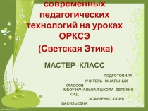 Использование современных педагогических технологий на уроках ОРКСЭ (Светская Этика) Мастер -класс