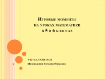 Игровые моменты  на уроках математики  в 5 и 6 классах