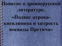 Древнерусская литература.  Подвиг отрока киевлянина и хитрость воеводы Претича.  Герои летописного сказания.