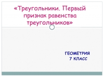 Презентация к уроку геометрии на тему ПЕРВЫЙ ПРИЗНАК РАВЕНСТВА ТРЕУГОЛЬНИКОВ