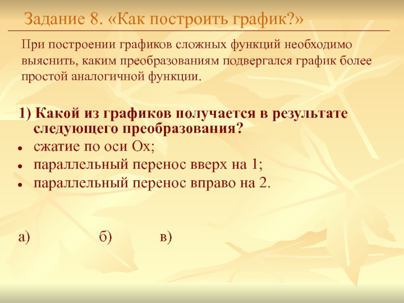 Задание 8. «Как построить график?»1) Какой из графиков получается в результате следующего преобразования?сжатие по оси Оx;параллельный перенос