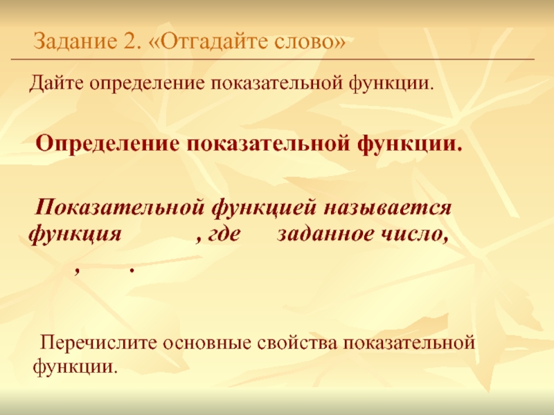 Дайте определение показательной функции.Задание 2. «Отгадайте слово»	Определение показательной функции.		Показательной функцией называется функция