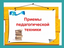 Презентация: Приемы педагогической техники.