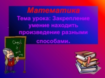 Закрепление умение находить произведение разными способами