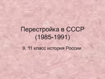 М.С. Горбачев. Перестройка в СССР( 1985- 1991)