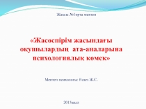 Жас?спірім жасында?ы о?ушыларды?  ата-аналарына психологиялы? к?мек