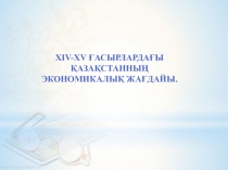 XIV-XV ғасырлардағы Қазақстанның экономикалық жағдайы.