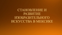 СТАНОВЛЕНИЕ И РАЗВИТИЕ ИЗОБРАЗИТЕЛЬНОГО ИСКУССТВА В МЕКСИКЕ