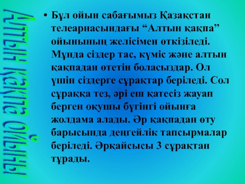 Бұл ойын сабағымыз Қазақстан телеарнасындағы “Алтын қақпа” ойынының желісімен өткізіледі. Мұнда сіздер тас, күміс және алтын қақпадан