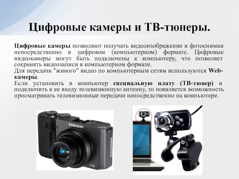 Цифровые камеры позволяют получать видеоизображение и фотоснимки непосредственно в цифровом (компьютерном) формате. Цифровые видеокамеры могут быть подключены