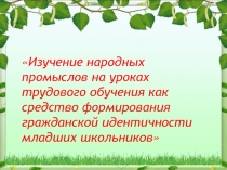 Изучение народных промыслов на уроках технологии как средство повышения гражданской идентичности младших школьников