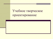 Учебное творческое проектирование