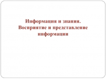 Информация и знания.  Восприятие и представление информации.