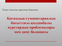 ?о?амды?-гуманитарлы? ба?ытта?ы ?олданбалы курстарды? проблемалары мен даму болаша?ы