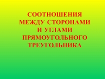 СООТНОШЕНИЯ МЕЖДУ СТОРОНАМИ И УГЛАМИ ПРЯМОУГОЛЬНОГО ТРЕУГОЛЬНИКА