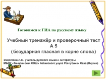 Готовимся к ГИА по русскому языку.  Учебный тренажёр и проверочный тест  А 5  (безударная гласная в корне слова)