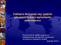 Саба?та белсенді о?у ?рдісін ?йымдастыру?а м??алімні? дайынды?ы