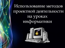 Использование методов проектной деятельности на уроках информатики