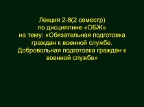 Лекция на тему: Обязательная подготовка граждан к военной службе.Добровольная подготовка граждан к военной службе