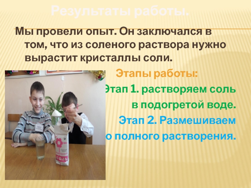Проект Результаты работы.Мы провели опыт. Он заключался в том, что из соленого раствора нужно вырастит кристаллы соли.