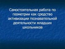 Самостоятельная работа по геометрии как средство активизации познавательной деятельности младших школьников