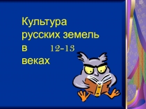 Презентация      к  уроку истории  на тему КУЛЬТУРА РУССКИХ ЗЕМЕЛЬ В XII-XIII ВВ.