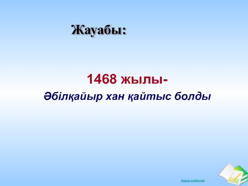 ?аза? ханды?ыны? ??рылуы туралы т?рбие саба? Жауабы:1468 жылы-Әбілқайыр хан қайтыс болды Жауабы:1468 жылы-Әбілқайыр хан қайтыс болды