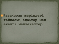 Қазақстан жеріндегі тайпалық одақтар мен ежелгі мемлекеттер