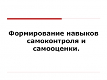 Формирование навыков самоконтроля и самооценки.