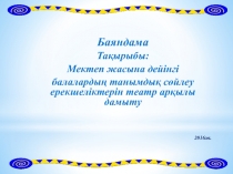 Слайд Тақырыбы: Мектеп жасына дейінгі балалардың танымдық сөйлеу ерекшеліктерін театр арқылы дамыту.