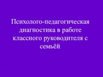 Психолого-педагогическая диагностика в работе классного руководителя с семьёй.