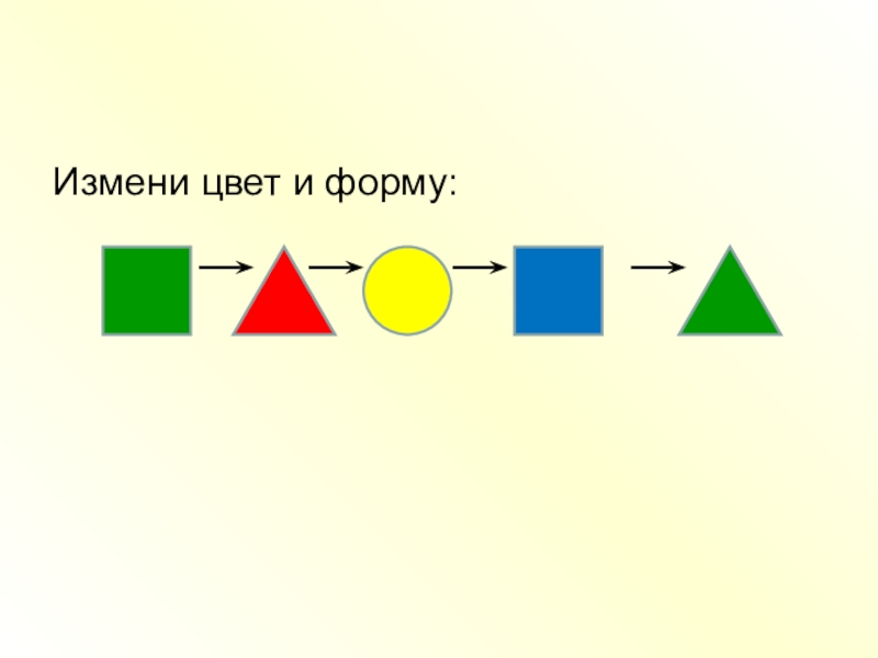 Изменился сразу. Измени цвет и форму. Измени форму цвет размер. Измени фигуру цвет размер форма. Задания измени цвет форму размер.