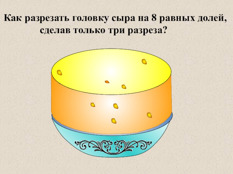 Режущая голова. Головка сыра на 8 частей. Как разрезать головку сыра на 8 частей сделав 3 разреза. Разделите головку сыра тремя разрезами на 8 равных частей. Как разрезать торт на 8 частей 3 разрезами.