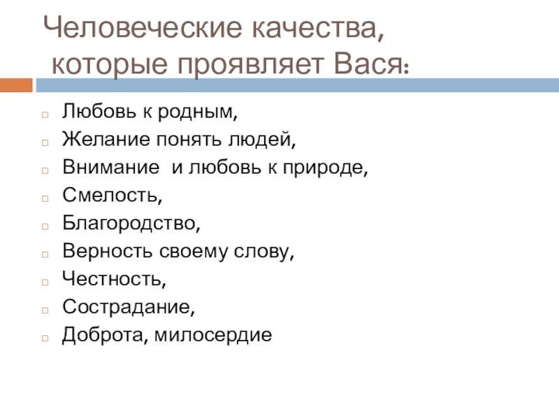 Человеческие качества,  которые проявляет Вася:Любовь к родным,Желание понять людей,Внимание и любовь к природе,Смелость,Благородство,Верность своему слову,Честность,Сострадание,Доброта, милосердие