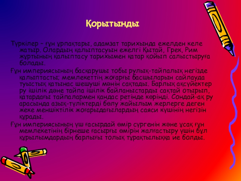Тақырыбы:
Азия мен Еуропадағы ғұндар империясы ҚорытындыТүркілер – ғұн ұрпақтары, адамзат тарихында ежелден келе жатыр. Олардың қалыптасуын ҚорытындыТүркілер – ғұн ұрпақтары, адамзат тарихында ежелден келе жатыр. Олардың қалыптасуын ежелгі Қытай, Грек, Рим жұртының қалыптасу