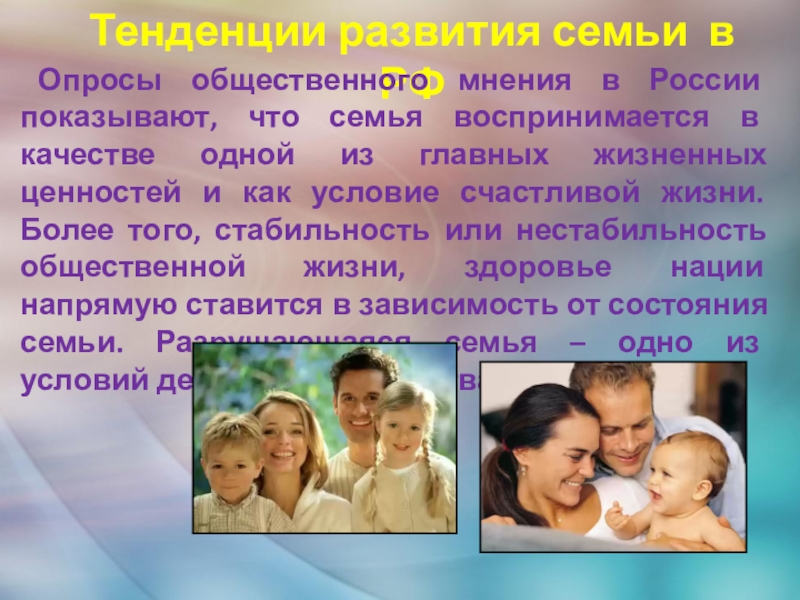 Тенденции развития семьи в РФ Опросы общественного мнения в России показывают, что семья воспринимается в качестве одной