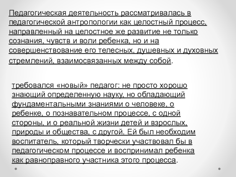 Лекция 1 ЧТО ТАКОЕ ПЕДАГОГИЧЕСКАЯ АНТРОПОЛОГИЯ? Педагогическая деятельность рассматривалась в педагогической антропологии как целостный процесс, направленный на Педагогическая деятельность рассматривалась в педагогической антропологии как целостный процесс, направленный на целостное же развитие не только сознания,