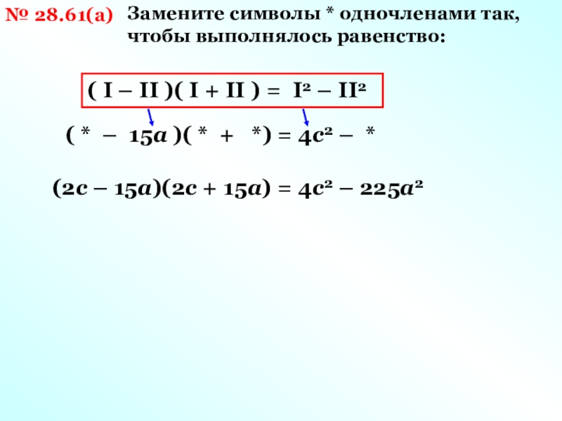 Замените таким одночленом чтобы выполнялось равенство